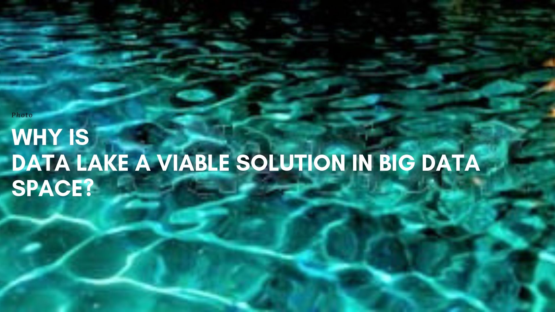 Why is Data Lake a Viable Solution in Big data Space?